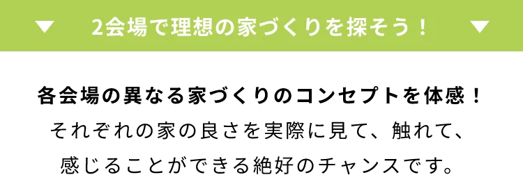 2会場で理想の家づくりを探そう！