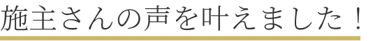 施主さんの声を叶えました！